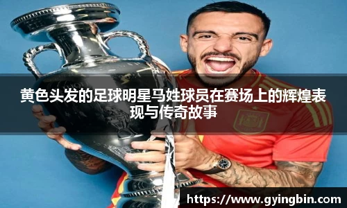 黄色头发的足球明星马姓球员在赛场上的辉煌表现与传奇故事